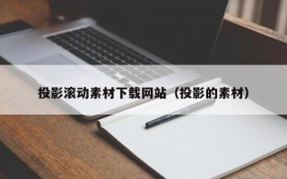 溧阳投影滚动素材下载网站（投影的素材）