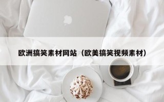 溧阳欧洲搞笑素材网站（欧美搞笑视频素材）