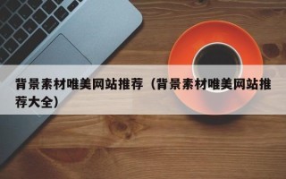 溧阳背景素材唯美网站推荐（背景素材唯美网站推荐大全）