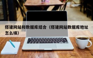 溧阳搭建网站和数据库结合（搭建网站数据库地址怎么填）