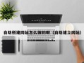 溧阳自助搭建网站怎么做的呢（自助建立网站）