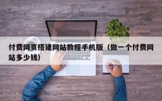 溧阳付费网页搭建网站教程手机版（做一个付费网站多少钱）